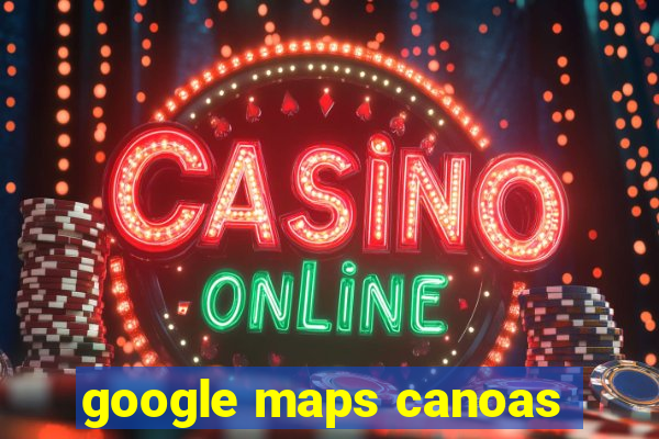 google maps canoas